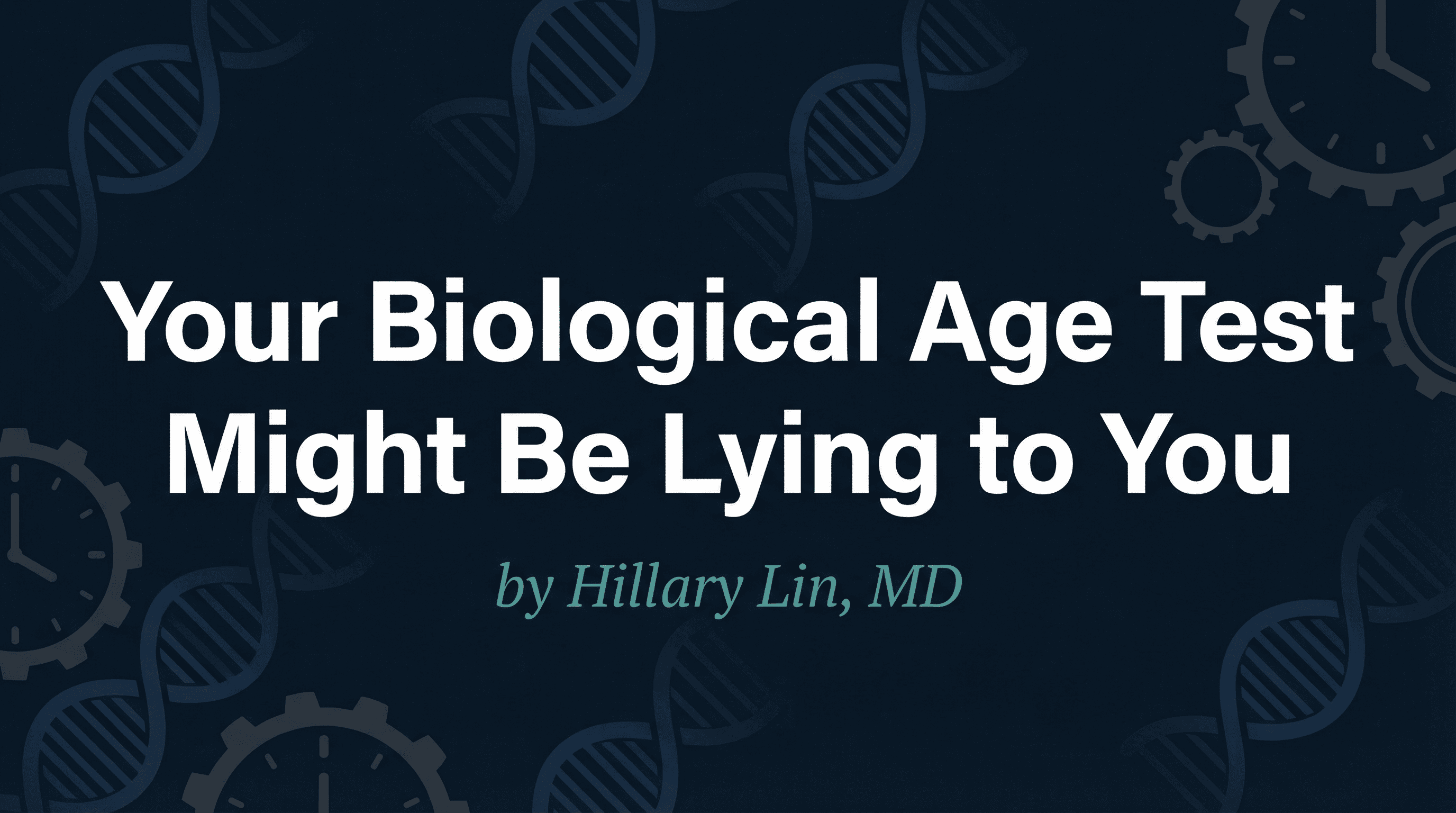 Your Biological Age Test Might Be Lying to You - health and longevity article by Dr. Hillary Lin